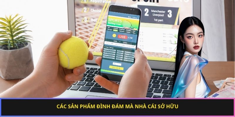 Các sản phẩm đình đám mà nhà cái sở hữu